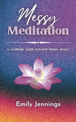 Messy Meditation: A Realistic Path Toward Inner Peace by Jennings, Emily