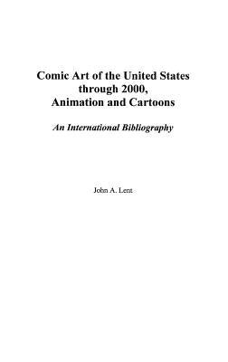 Comic Art of the United States Through 2000, Animation and Cartoons: An International Bibliography by Lent, John