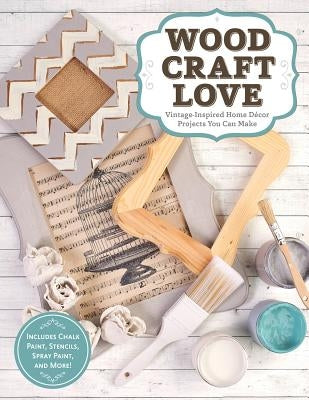 Wood, Craft, Love: Vintage-Inspired Home Decor Projects You Can Make (Includes Chalk Paint, Stencils, Spray Paint, and More!) by Dorsey, Colleen