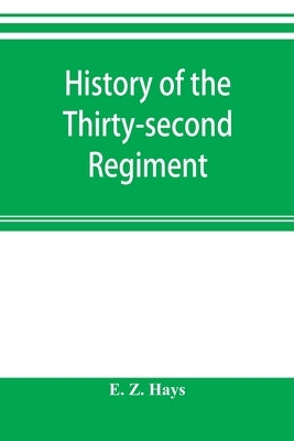 History of the Thirty-second Regiment: Ohio Veteran Volunteer Infantry by Z. Hays, E.