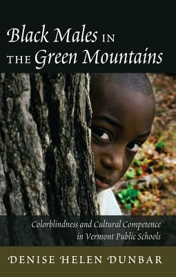 Black Males in the Green Mountains: Colorblindness and Cultural Competence in Vermont Public Schools by Brock, Rochelle