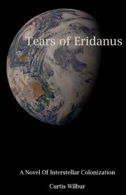 Tears of Eridanus: A Novel of Interstellar Colonization by Wilbur, Curtis