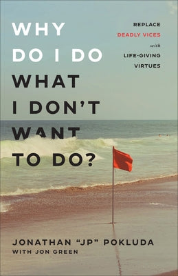 Why Do I Do What I Don't Want to Do?: Replace Deadly Vices with Life-Giving Virtues by Pokluda Jonathan "Jp"