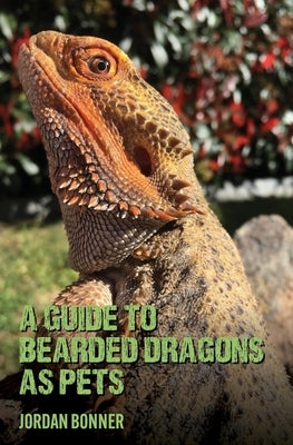 Guide to Bearded Dragons as Pets by Bonner, Jordan