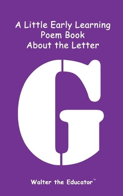 A Little Early Learning Poem Book about the Letter G by Walter the Educator