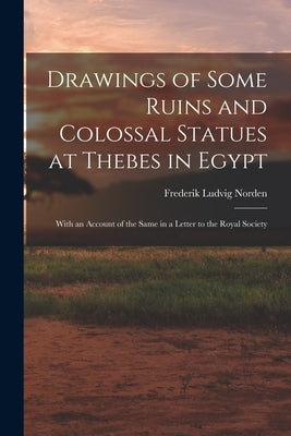Drawings of Some Ruins and Colossal Statues at Thebes in Egypt: With an Account of the Same in a Letter to the Royal Society by Norden, Frederik Ludvig