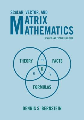 Scalar, Vector, and Matrix Mathematics: Theory, Facts, and Formulas - Revised and Expanded Edition by Bernstein, Dennis S.