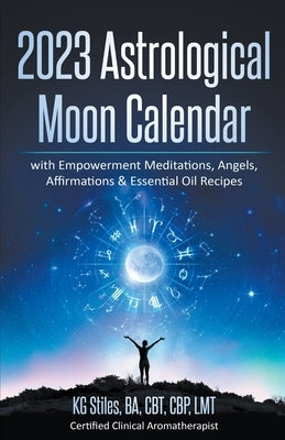 2023 Astrological Moon Calendar with Empowerment Meditations, Angels, Affirmations & Essential Oil Recipes by Stiles, Kg