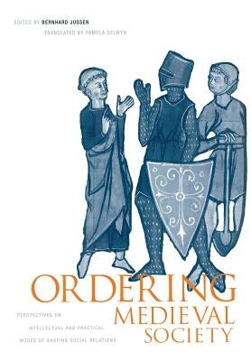 Ordering Medieval Society: Perspectives on Intellectual and Practical Modes of Shaping Social Relations by Jussen, Bernhard