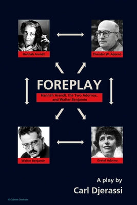 Foreplay: Hannah Arendt, the Two Adornos, and Walter Benjamin by Djerassi, Carl