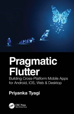 Pragmatic Flutter: Building Cross-Platform Mobile Apps for Android, Ios, Web, & Desktop by Tyagi, Priyanka