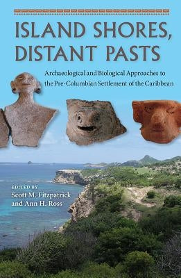 Island Shores, Distant Pasts: Archaeological and Biological Approaches to the Pre-Columbian Settlement of the Caribbean by Fitzpatrick, Scott M.