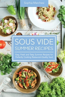 Sous Vide Summer Recipes: Easy, Fresh and Tasty Summer Recipes for Perfectly Cooking Restaurant-Quality food by Marchesi, Sophia