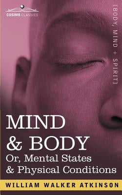 Mind & Body Or, Mental States & Physical Conditions by Atkinson, William Walker