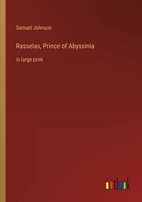 Rasselas, Prince of Abyssinia: in large print by Johnson, Samuel