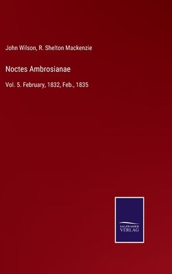 Noctes Ambrosianae: Vol. 5. February, 1832, Feb., 1835 by Wilson, John