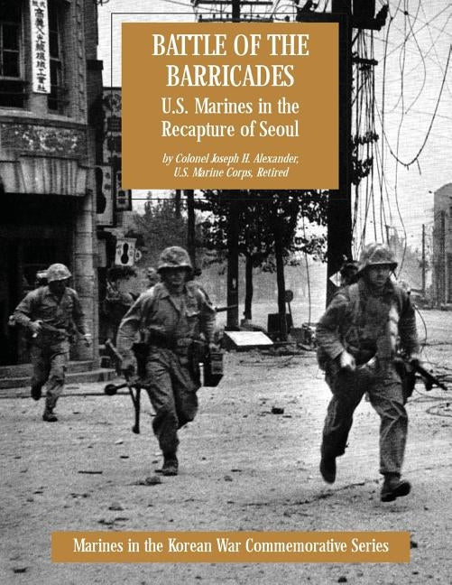 Battle of the Barricades: U.S. Marines in the Recapture of Seoul by Alexander, Usmc (Ret ). Colonel Joseph H