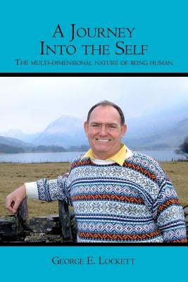 A Journey Into the Self: The Multi-Dimensional Nature of Being Human by Lockett, George E.