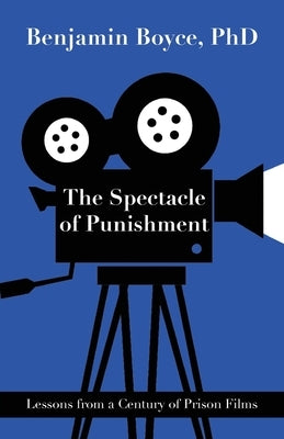 The Spectacle of Punishment: Lessons from a Century of Prison Films by Boyce, Benjamin