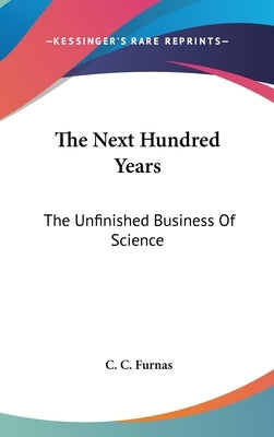 The Next Hundred Years: The Unfinished Business Of Science by Furnas, C. C.