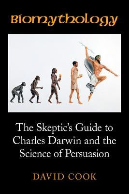 Biomythology: The Skeptic's Guide to Charles Darwin and the Science of Persuasion by Cook, David