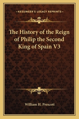 The History of the Reign of Philip the Second King of Spain V3 by Prescott, William H.