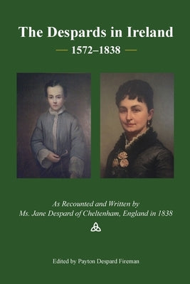 The Despards in Ireland, 1572-1838: A Memoir of Ms. Jane Despard, Written In I838 by Fireman, Payton Despard