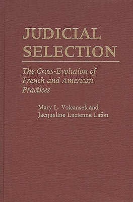 Judicial Selection: The Cross-Evolution of French and American Practices by Volcansek, Mary L.