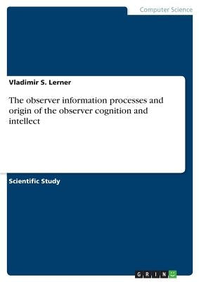 The observer information processes and origin of the observer cognition and intellect by Lerner, Vladimir S.