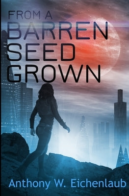 From a Barren Seed Grown: Colony of Edge Novella Book 4 by Eichenlaub, Anthony W.