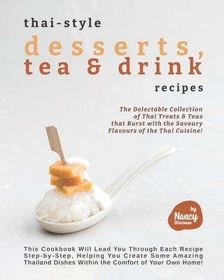 Thai-style Desserts, Tea & Drink Recipes: The Delectable Collection of Thai Treats & Teas that Burst with the Savoury Flavours of the Thai Cuisine! by Silverman, Nancy