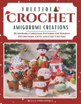Yuletide Crochet Amigurumi Creations: 20 Adorable Christmas Patterns for Holiday Decorations, Gifts, and Cozy Critters by Threadwell, Ella