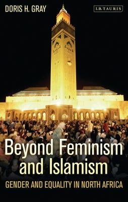 Beyond Feminism and Islamism: Gender and Equality in North Africa by Gray, Doris H.