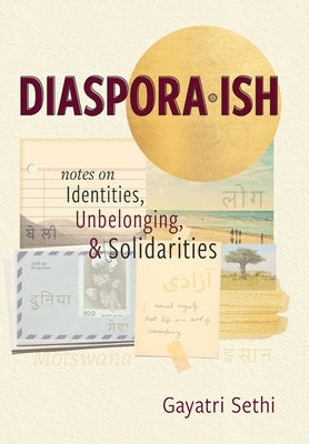 Diaspora-ish: Notes on Identities, Unbelonging, & Solidarities by Sethi, Gayatri
