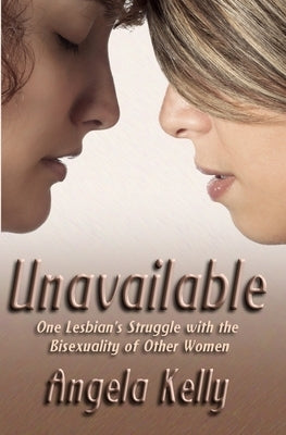 Unavailable: One Lesbian's Struggle with the Bisexuality of Other Women by Kelly, Angela