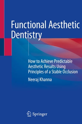 Functional Aesthetic Dentistry: How to Achieve Predictable Aesthetic Results Using Principles of a Stable Occlusion by Khanna, Neeraj