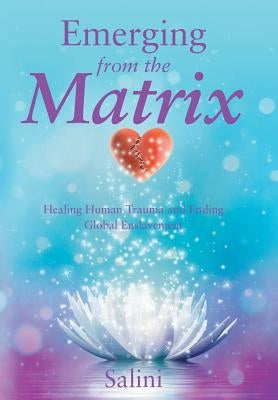 Emerging From the Matrix: Healing Human Trauma and Ending Global Enslavement by Salini