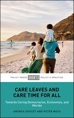Care Leaves and Care Time for All: Towards Caring Democracies, Economies, and Worlds by Doucet, Andrea