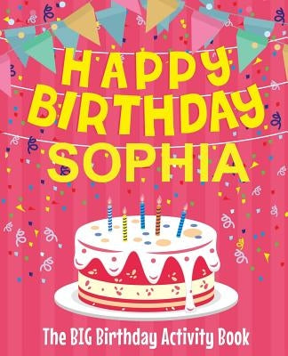 Happy Birthday Sophia - The Big Birthday Activity Book: (Personalized Children's Activity Book) by Birthdaydr