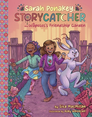 Sarah Ponakey, Storycatcher, and Wâpos's Friendship Garden by MacMillan, Sita