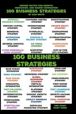 100 Business Strategies Proven Tactics for Growth, Innovation, and Market Domination: Actionable Strategies to Scale, Disrupt, and Lead in Any Industr by Waite, Dan