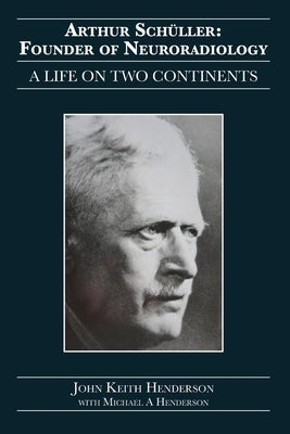 Arthur Schüller: Founder of Neuroradiology: A Life on Two Continents by Henderson, John Keith