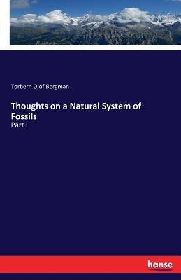 Thoughts on a Natural System of Fossils: Part I by Bergman, Torbern Olof