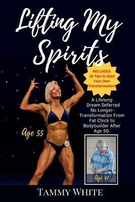 Lifting My Spirits: A Lifelong Dream Deferred No Longer - Transformation from Fat Chick to Bodybuilder After Age 50 by White, Tammy