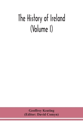 The History Of Ireland (Volume I); Containing The Introduction And The First Book Of The History by Geoffrey Keating