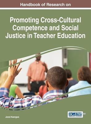 Handbook of Research on Promoting Cross-Cultural Competence and Social Justice in Teacher Education by Keengwe, Jared