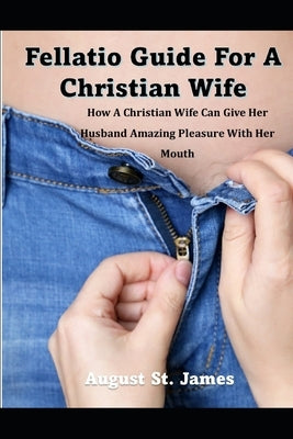 A Fellatio Guide For A Christian Wife: How A Christian Wife Can Give Her Man Pleasure With Her Mouth by St James, August
