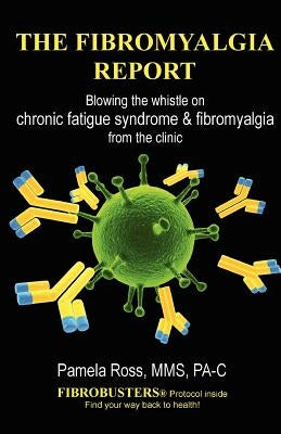 The Fibromyalgia Report: Blowing the whistle on chronic fatigue syndrome and fibromyalgia from the clinic by Ross Pa-C, Pamela