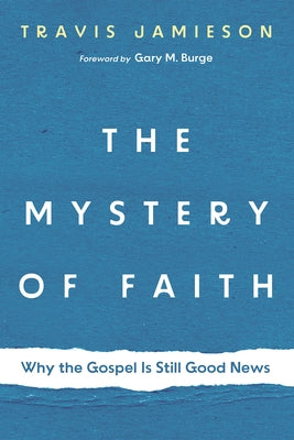 The Mystery of Faith: Why the Gospel Is Still Good News by Jamieson, Travis