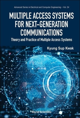 Multiple Access Systems for Next-Generation Communications: Theory and Practice of Multiple Access Systems by Kwak, Kyung Sup